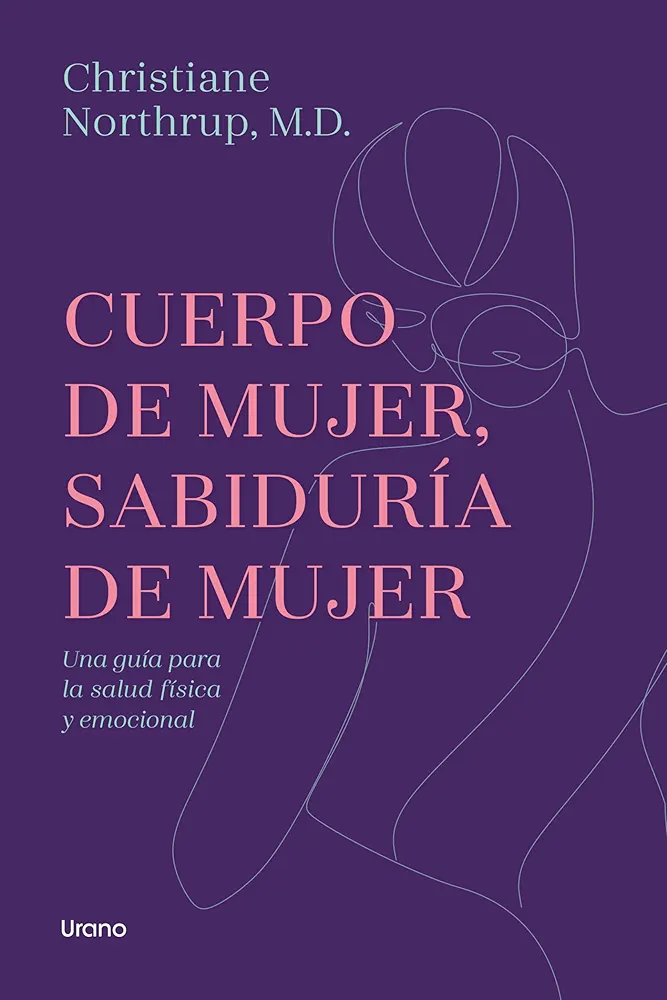 Cuerpo de mujer, sabiduría de mujer: Una guía para la salud física y emocional (Crecimiento personal)